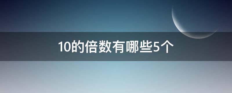 10的倍数有哪些5个（10以内5的倍数有哪些）