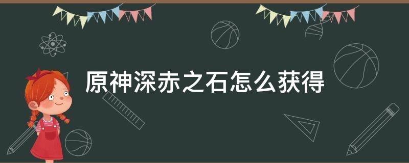 原神深赤之石怎么获得 原神深赤之石具体位置