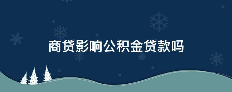 商贷影响公积金贷款吗（商贷影响公积金贷款买房吗）