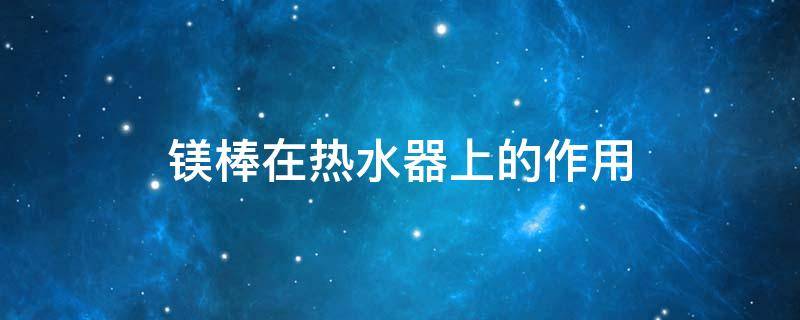 镁棒在热水器上的作用 镁棒在热水器上的作用 新闻