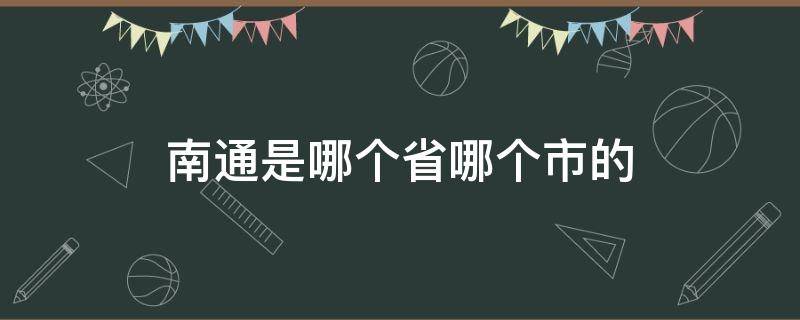 南通是哪个省哪个市的（江苏南通是哪个省哪个市的）