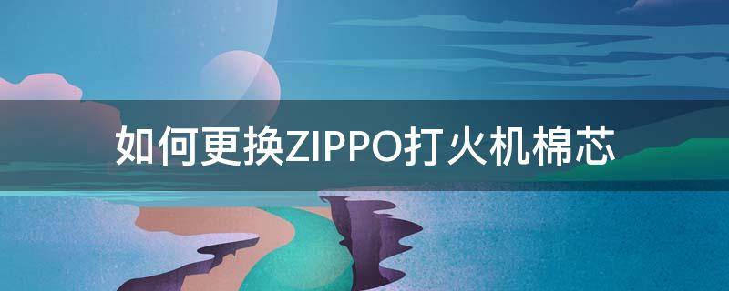 如何更换ZIPPO打火机棉芯 zippo打火机换棉芯怎么换