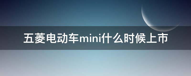 五菱电动车mini什么时候上市 五菱mini电动汽车什么时候上市