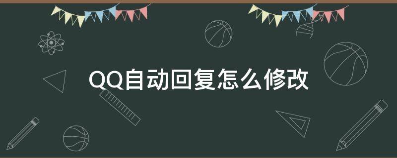 QQ自动回复怎么修改（QQ自动回复如何修改）