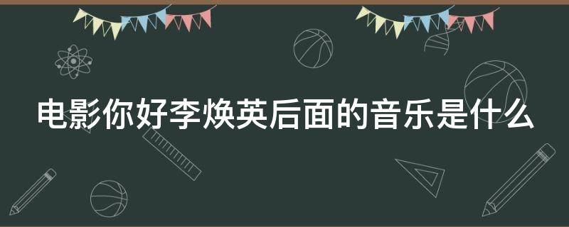 电影你好李焕英后面的音乐是什么 你好李焕英最后音乐