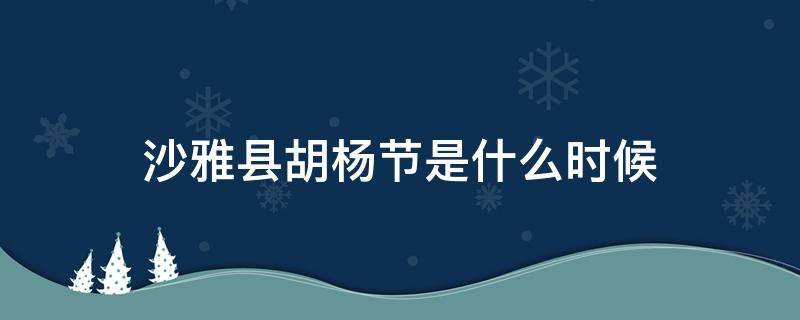 沙雅县胡杨节是什么时候 新疆沙雅县胡杨林图片