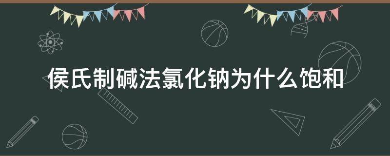 侯氏制碱法氯化钠为什么饱和 侯氏制碱法加氯化钠析出氯化铵