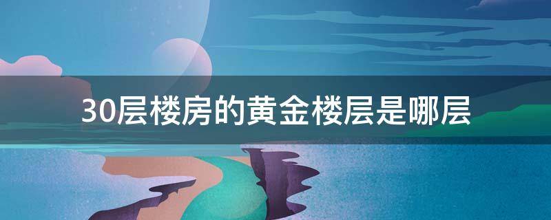 30层楼房的黄金楼层是哪层 30层哪一层是黄金楼层