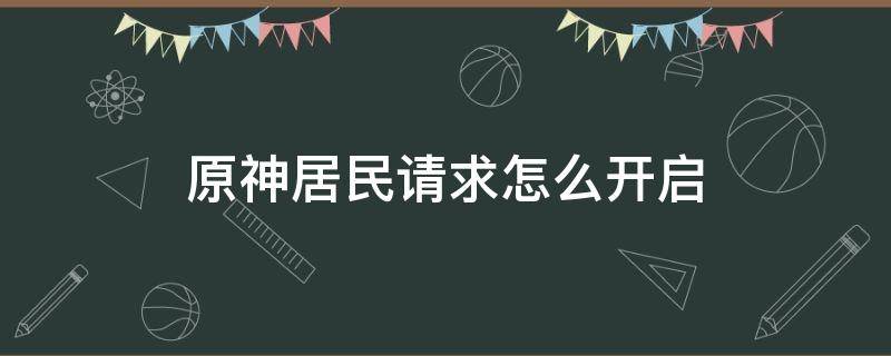 原神居民请求怎么开启 原神居民请求几级开启