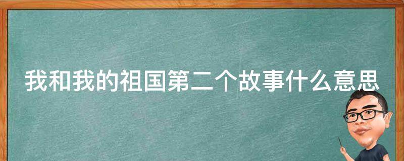 我和我的祖国第二个故事什么意思 我和我的祖国第二个故事什么意思啊