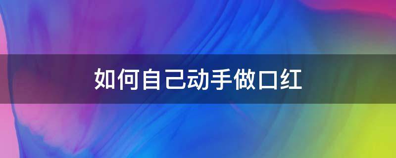 如何自己动手做口红 做口红的教程