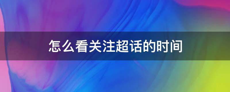 怎么看关注超话的时间（查看关注超话的时间）