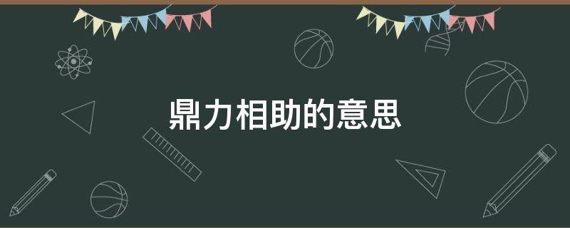 鼎力相助的意思 络绎不绝的意思