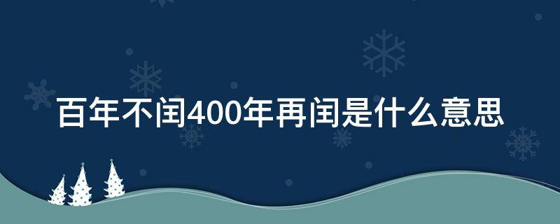 百年不闰400年再闰是什么意思 四年一闰百年不闰400年又闰的意思是什么