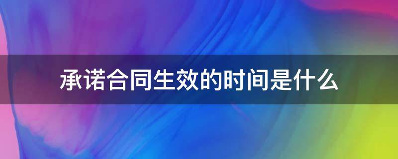 承诺合同生效的时间是什么 合同成立时间承诺生效