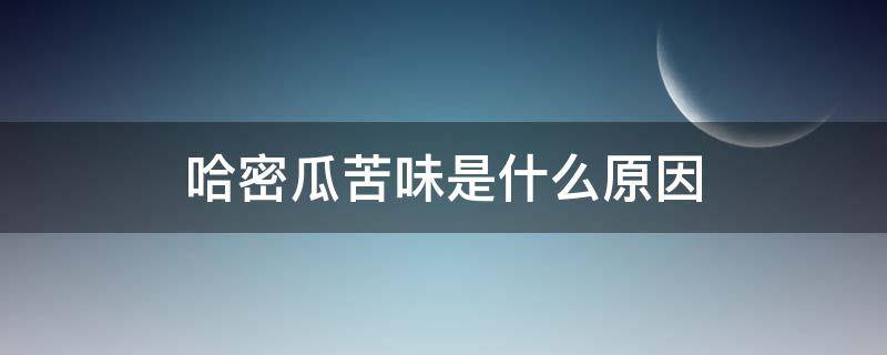 哈密瓜苦味是什么原因（哈密瓜味道苦的怎么回事?）