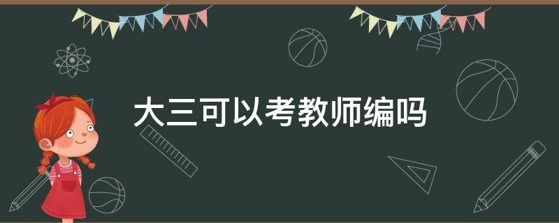 大三可以考教师编吗 大三可以考教师编制吗