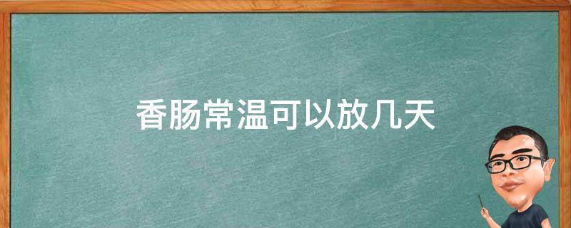 香肠常温可以放几天 香肠多少天可以放冰箱