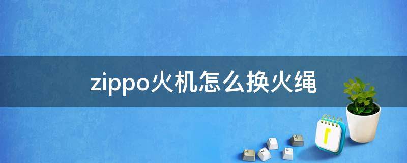 zippo火机怎么换火绳（zippo打火机的绳子怎么换）