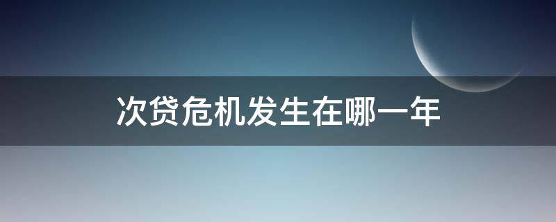 次贷危机发生在哪一年 次贷危机是哪一年出现的