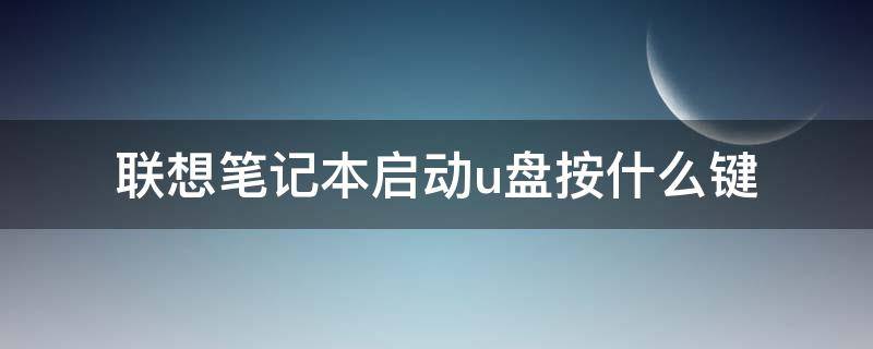 联想笔记本启动u盘按什么键 联想笔记本u盘启动键是哪个