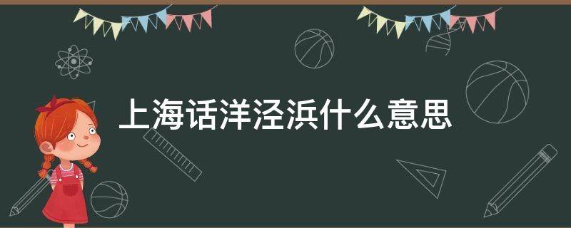 上海话洋泾浜什么意思（上海人说洋泾浜是什么意思）