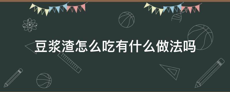 豆浆渣怎么吃有什么做法吗 豆浆渣怎么吃?有什么做法吗?