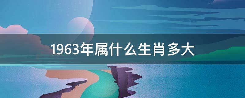 1963年属什么生肖多大 1963年属什么生肖今年多大