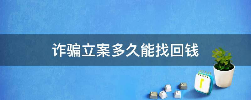 诈骗立案多久能找回钱 被诈骗了立案了多长时间能追回钱