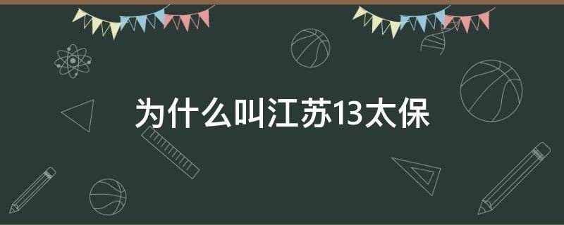 为什么叫江苏13太保（为啥江苏13太保）