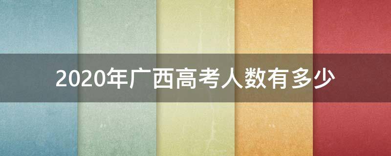 2020年广西高考人数有多少 2020年广西高考人数大概多少