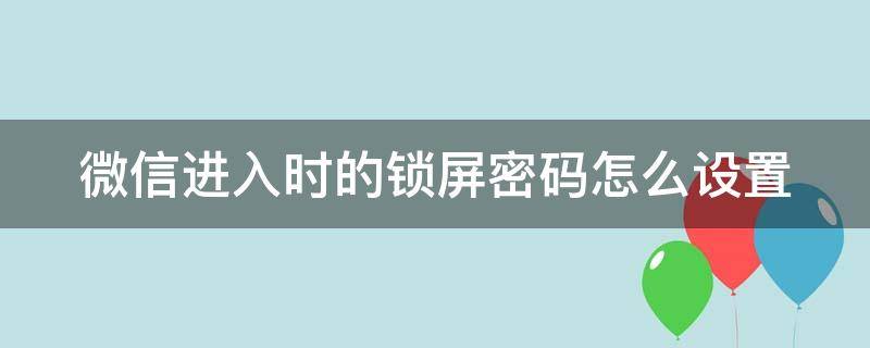 微信进入时的锁屏密码怎么设置 微信进入时的锁屏密码怎么设置呢