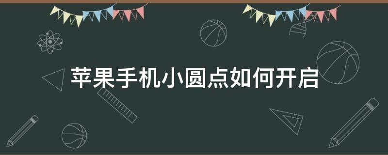 苹果手机小圆点如何开启（苹果手机如何开启那个小圆点）