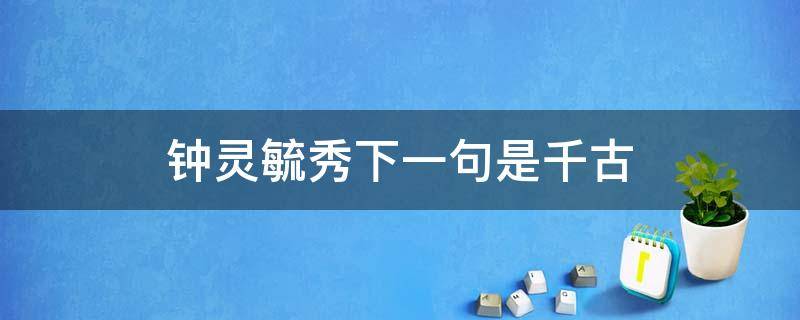 钟灵毓秀下一句是千古 钟灵毓秀下一句是千古山川秀美的同义词?