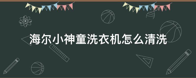 海尔小神童洗衣机怎么清洗 海尔小神童洗衣机怎么清洗内胆