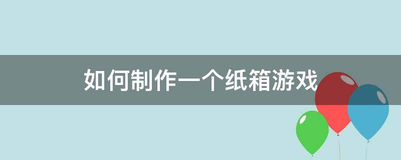 如何制作一个纸箱游戏 用纸箱做好玩的游戏