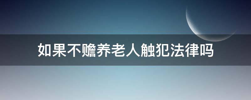 如果不赡养老人触犯法律吗 不赡养老人触犯刑法吗