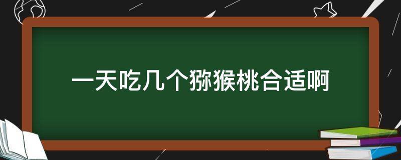 一天吃几个猕猴桃合适啊（一天吃多少个猕猴桃最合适）