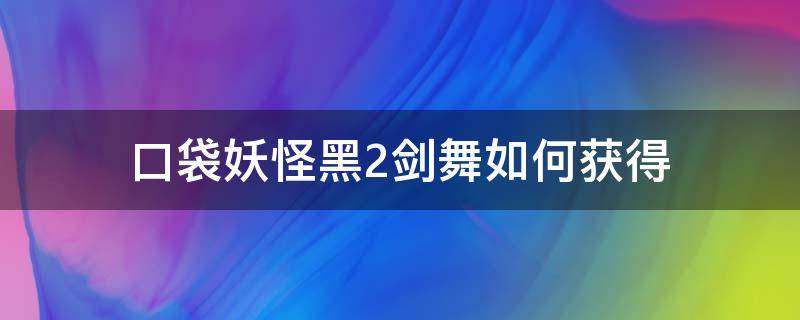 口袋妖怪黑2剑舞如何获得 口袋妖怪黑白剑舞在哪