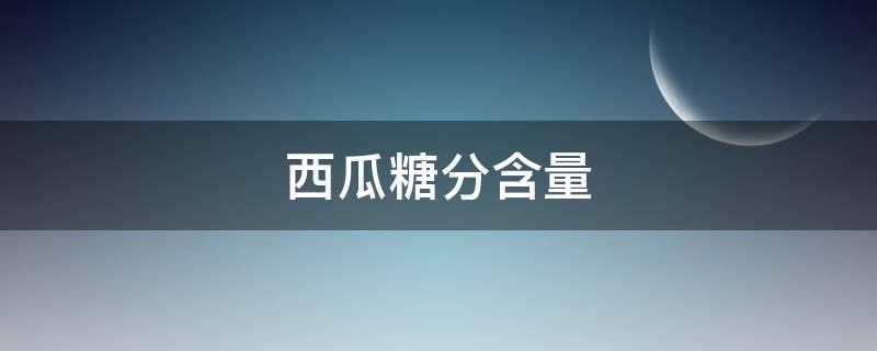 西瓜糖分含量（西瓜糖分含量高么）