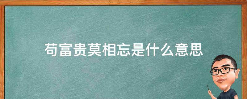 苟富贵莫相忘是什么意思 苟富贵莫相忘啥意思