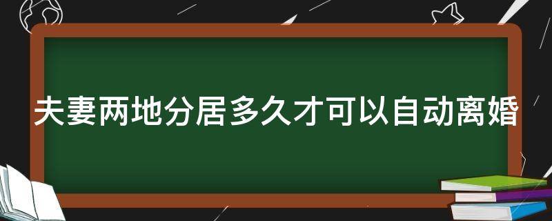 夫妻两地分居多久才可以自动离婚 夫妻两地分居多久算离婚