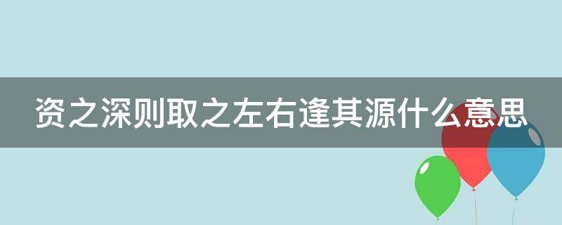 资之深则取之左右逢其源什么意思（资之深,则取之左右逢其源体现了什么教育理论）