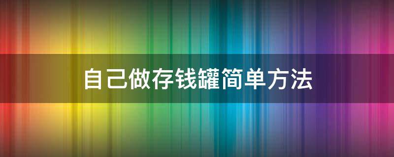 自己做存钱罐简单方法 自己做存钱罐简单方法用水泥怎么做