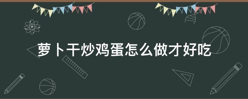 萝卜干炒鸡蛋怎么做才好吃 鸡蛋炒萝卜干怎么炒才好吃