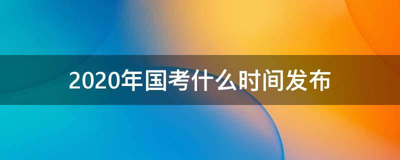 2020年国考什么时间发布 2020国考时间考试时间