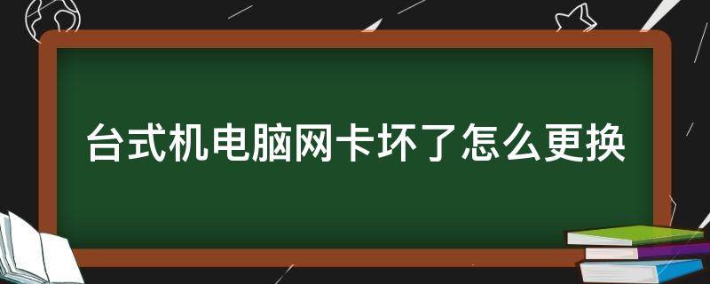 台式机电脑网卡坏了怎么更换 台式电脑网卡坏了怎么办