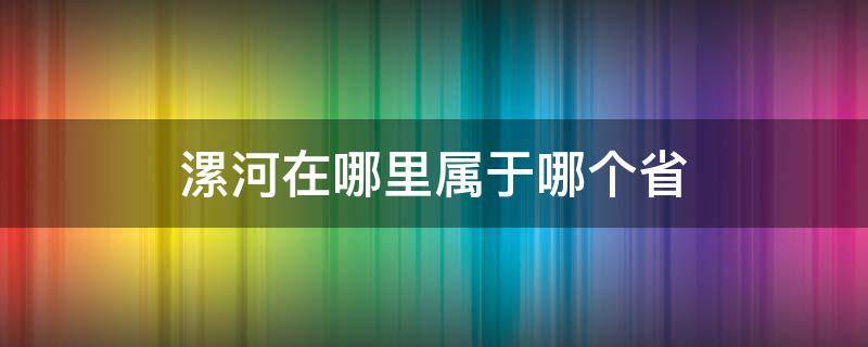 漯河在哪里属于哪个省 漯河属于哪个省哪个地区