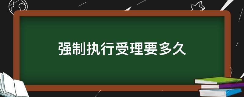 强制执行受理要多久 法院受理强制执行需要多久?