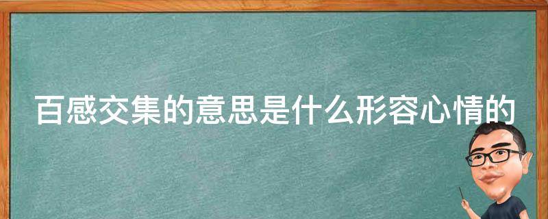 百感交集的意思是什么形容心情的 百感交集可以形容什么心情